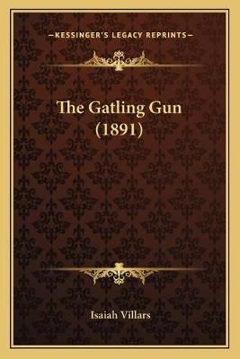 The Gatling Gun (1891) By Isaiah Villars 9781165101283 (Paperback)