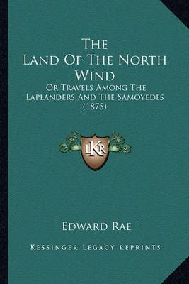 The Land Of The North Wind By Edward Rae 9781165121076 (Paperback)