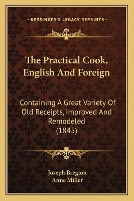 The Practical Cook, English And Foreign By Joseph Bregion, Anne Miller
