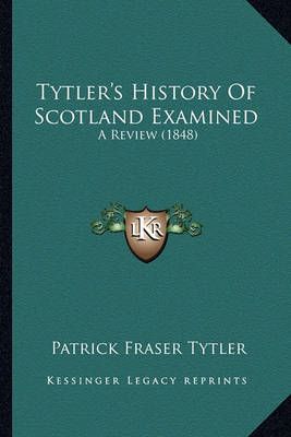 Tytler's History Of Scotland Examined By Patrick Fraser Tytler