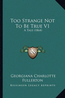 Too Strange Not to Be True V1 By Georgiana Charlotte Fullerton