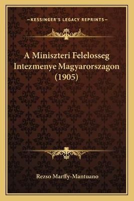 A Miniszteri Felelosseg Intezmenye Magyarorszagon (1905) 9781165264261