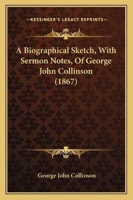 A Biographical Sketch, With Sermon Notes, Of George John Collinson (1867)