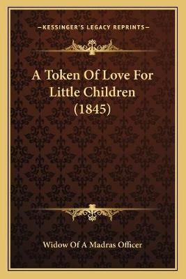 A Token Of Love For Little Children (1845) 9781165268870 (Paperback)