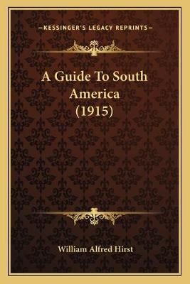 A Guide To South America (1915) By William Alfred Hirst 9781165276042