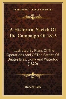 A Historical Sketch Of The Campaign Of 1815 By Robert Batty