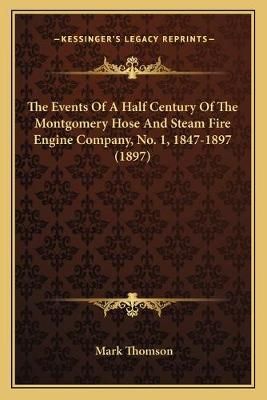 The Events Of A Half Century Of The Montgomery Hose And Steam Fire Engine Company, No. 1, 1847-1897 (1897)