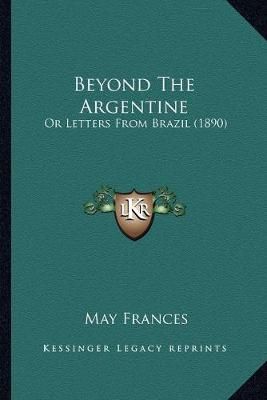 Beyond The Argentine By May Frances 9781165336234 (Paperback)