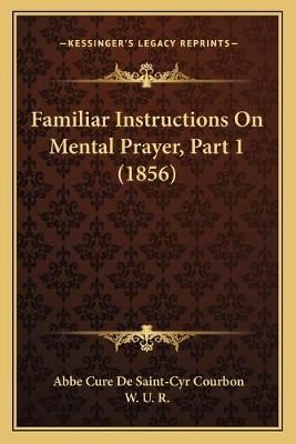Familiar Instructions On Mental Prayer, Part 1 (1856) 9781165339365
