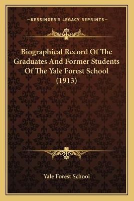 Biographical Record Of The Graduates And Former Students Of The Yale Forest School (1913)