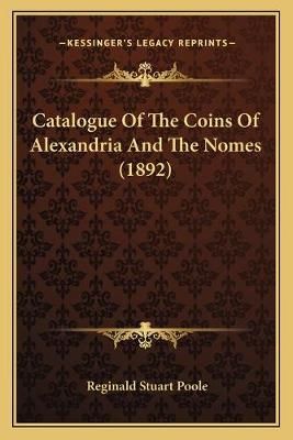 Catalogue Of The Coins Of Alexandria And The Nomes (1892) (Paperback)