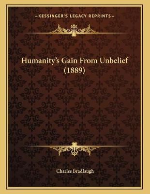 Humanity's Gain From Unbelief (1889) By Charles Bradlaugh (Paperback)