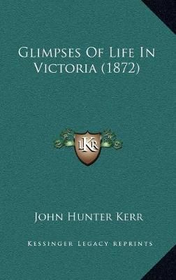 Glimpses Of Life In Victoria (1872) By John Hunter Kerr 9781165400348