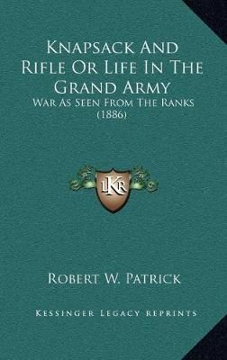 Knapsack And Rifle Or Life In The Grand Army By Robert W Patrick