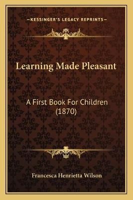 Learning Made Pleasant By Francesca Henrietta Wilson 9781165414192