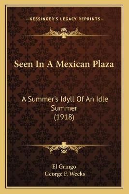 Seen In A Mexican Plaza By El Gringo, George F Weeks 9781165474844