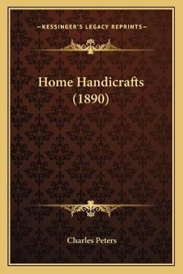 Home Handicrafts (1890) By Charles Peters (editor) 9781165476121