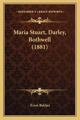 Maria Stuart, Darley, Bothwell (1881) By Ernst Bekker 9781165491056