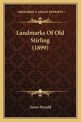 Landmarks Of Old Stirling (1899) By James Ronald 9781165491940