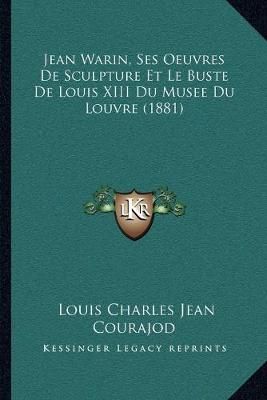 Jean Warin, Ses Oeuvres De Sculpture Et Le Buste De Louis XIII Du Musee Du Louvre (1881)