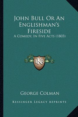 John Bull Or An Englishman's Fireside By George Colman 9781165525201