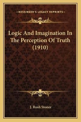 Logic And Imagination In The Perception Of Truth (1910) 9781165547197