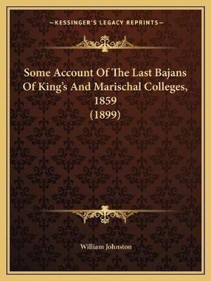 Some Account Of The Last Bajans Of King's And Marischal Colleges, 1859 (1899)