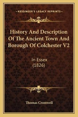 History And Description Of The Ancient Town And Borough Of Colchester V2