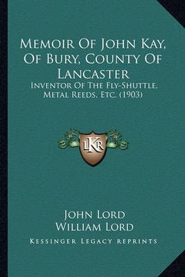 Memoir Of John Kay, Of Bury, County Of Lancaster 9781165627288