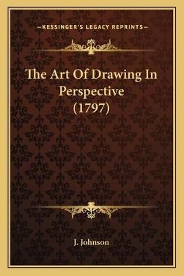 The Art Of Drawing In Perspective (1797) By J Johnson 9781165656028