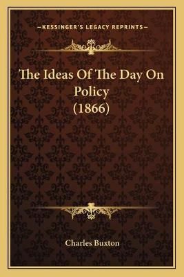 The Ideas Of The Day On Policy (1866) By Charles Buxton 9781165659401