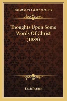 Thoughts Upon Some Words Of Christ (1889) By David Wright (Paperback)