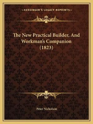 The New Practical Builder, And Workman's Companion (1823) (Paperback)