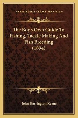 The Boy's Own Guide To Fishing, Tackle Making And Fish Breeding (1894)