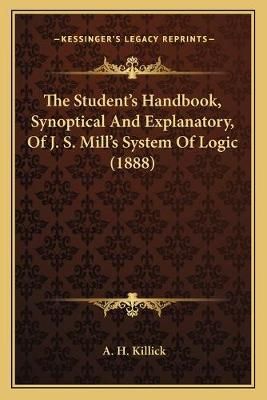 The Student's Handbook, Synoptical And Explanatory, Of J. S. Mill's System Of Logic (1888)