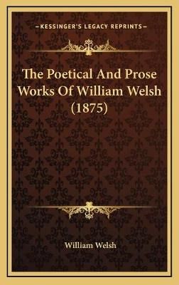 The Poetical And Prose Works Of William Welsh (1875) By William Welsh