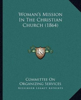 Woman's Mission In The Christian Church (1864) 9781165749010