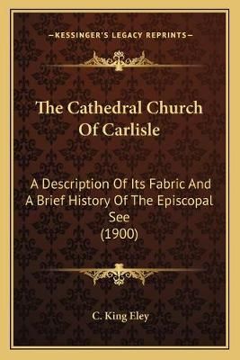 The Cathedral Church Of Carlisle By C King Eley 9781165757657