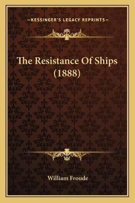 The Resistance Of Ships (1888) By William Froude 9781165759613