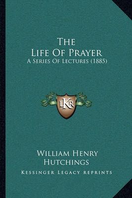 The Life Of Prayer By William Henry Hutchings 9781165792665