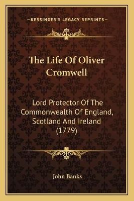 The Life Of Oliver Cromwell By John Banks 9781165796175 (Paperback)