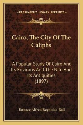 Cairo, The City Of The Caliphs By Eustace Alfred Reynolds-Ball