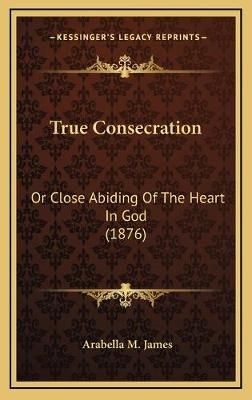 True Consecration By Arabella M James 9781165833702 (Hardback)