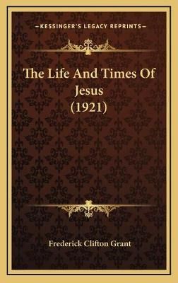 The Life And Times Of Jesus (1921) By Frederick Clifton Grant