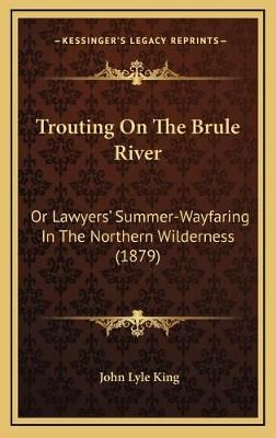 Trouting On The Brule River By John Lyle King 9781165849956 (Hardback)