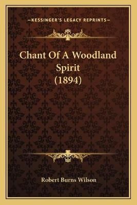 Chant Of A Woodland Spirit (1894) By Robert Burns Wilson 9781165886494