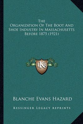 The Organization Of The Boot And Shoe Industry In Massachusetts Before 1875 (1921)