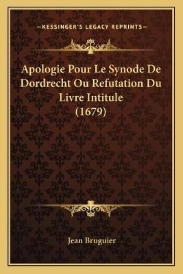 Apologie Pour Le Synode De Dordrecht Ou Refutation Du Livre Intitule (1679)