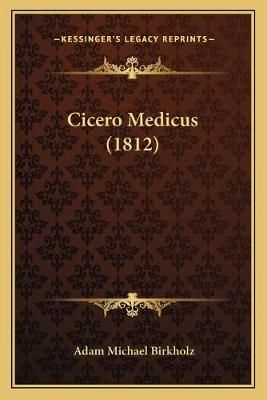 Cicero Medicus (1812) By Adam Michael Birkholz 9781165942800
