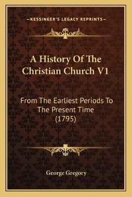 A History Of The Christian Church V1 By George Gregory 9781165947942
